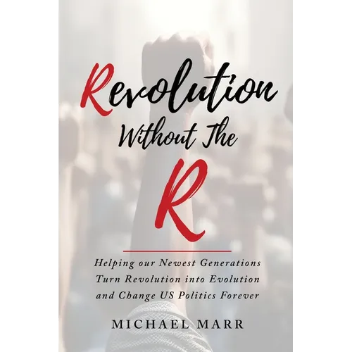 Revolution Without the R: Helping Our Newest Generations Turn Revolution into Evolution and Change US Politics Forever