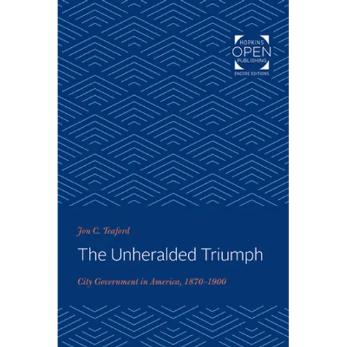 The Unheralded Triumph: City Government in America, 1870-1900 - Paperback