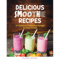 Delicious Smoothie Recipes: 25 Nutritious Smoothie Recipes for Your Family
