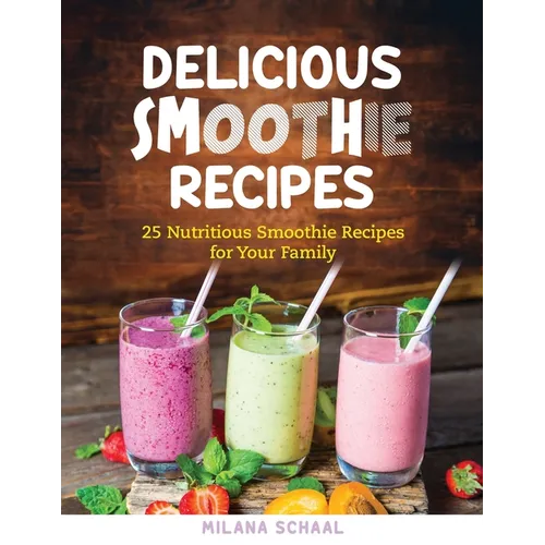 Delicious Smoothie Recipes: 25 Nutritious Smoothie Recipes for Your Family