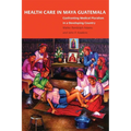 Health Care in Maya Guatemala: Confronting Medical Pluralism in a Developing Country