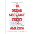 The Organ Shortage Crisis in America: Incentives, Civic Duty, and Closing the Gap /]candrew Michael Flescher