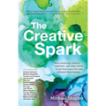 The Creative Spark: How Musicians, Writers, Explorers, and Other Artists Found Their Inner Fire and Followed Their Dreams