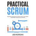 Practical Scrum: Rapid Product Development for Product Owners, Scrum Masters and Developers using the Agile/Scrum Framework