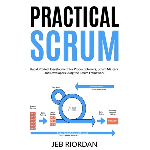 Practical Scrum: Rapid Product Development for Product Owners, Scrum Masters and Developers using the Agile/Scrum Framework