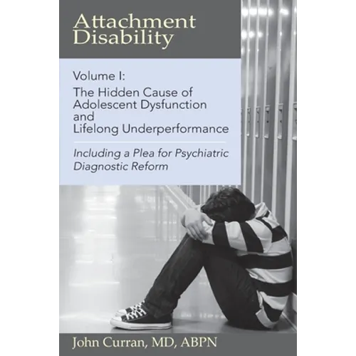 Attachment Disability, Volume 1: The Hidden Cause of Adolescent Dysfunction and Lifelong Underperformance