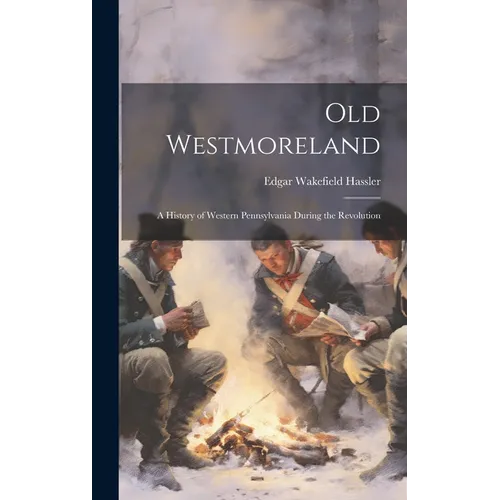 Old Westmoreland: A History of Western Pennsylvania During the Revolution