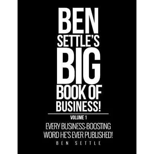 Ben Settle's Big Book of Business!: Every Business-Boosting Word He's Ever Published!