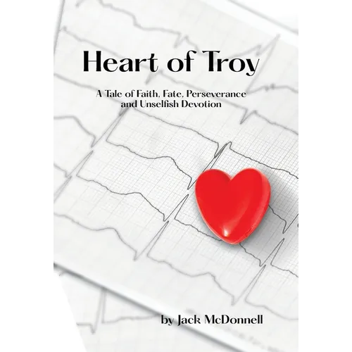 Heart of Troy: A Tale of Faith, Fate, Perseverance and Unselfish Devotion