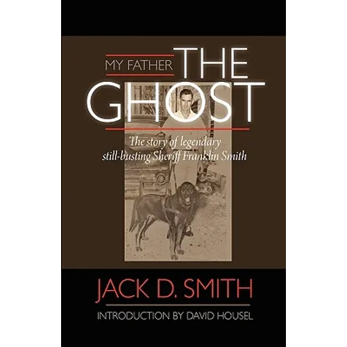 My Father, "the Ghost" - The Story of Legendary Still-Busting Sheriff Franklin Smith