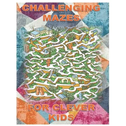 Challenging Mazes for Clever Kids: Fun brain games for ages 4 & up