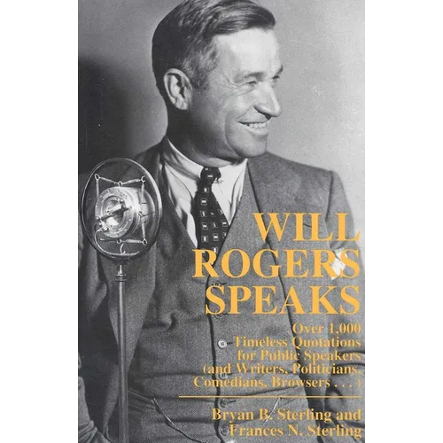 Will Rogers Speaks: Over 1000 Timeless Quotations for Public Speakers And Writers, Politicians, Comedians, Browsers...
