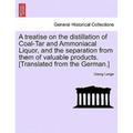 A Treatise on the Distillation of Coal-Tar and Ammoniacal Liquor, and the Separation from Them of Valuable Products. [Translated from the German.]