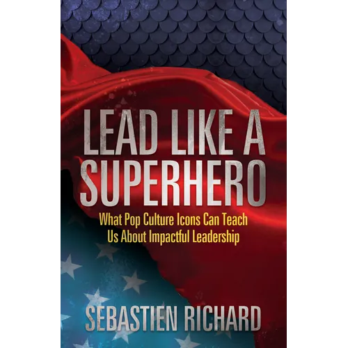 Lead Like a Superhero: What Pop Culture Icons Can Teach Us about Impactful Leadership