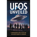 UFOs Unveiled: A Comprehensive Guide to Spotting And Understanding the Unknown