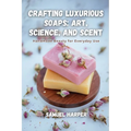 Crafting Luxurious Soaps: Handmade Beauty for Everyday Use