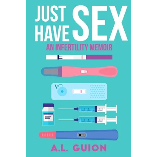Just Have Sex: A Memoir of Love, Science, and Baby Dust