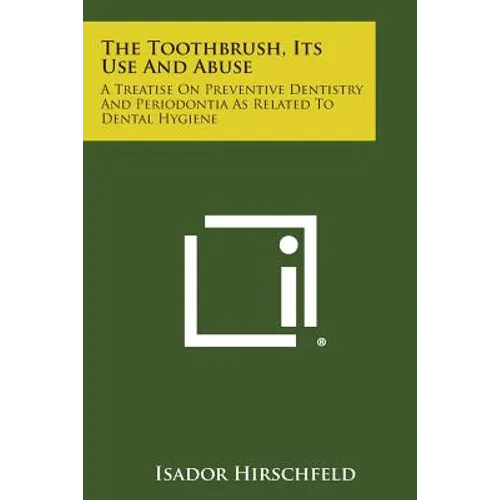 The Toothbrush, Its Use And Abuse: A Treatise On Preventive Dentistry And Periodontia As Related To Dental Hygiene