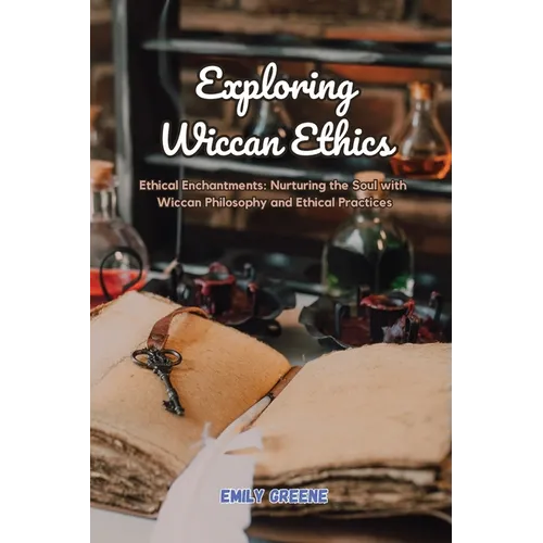 Exploring Wiccan Ethics: Ethical Enchantments: Nurturing the Soul with Wiccan Philosophy and Ethical Practices