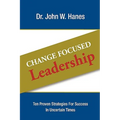 Change Focused Leadership: Ten Proven Strategies for Success in Uncertain Times