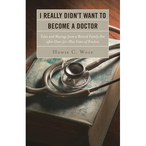 I Really Didn't Want to Become a Doctor: Tales and Musings from a Family Doc Retired After 50-Plus Years