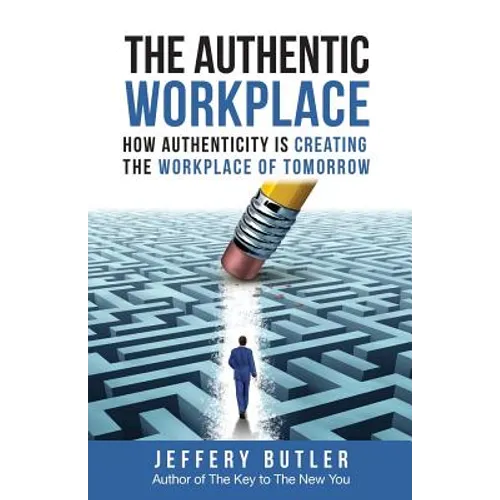 The Authentic Workplace: How Authenticity Is Creating The Workplace Of Tomorrow