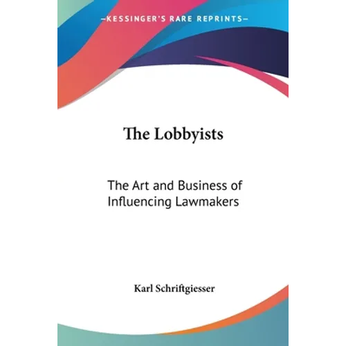The Lobbyists: The Art and Business of Influencing Lawmakers