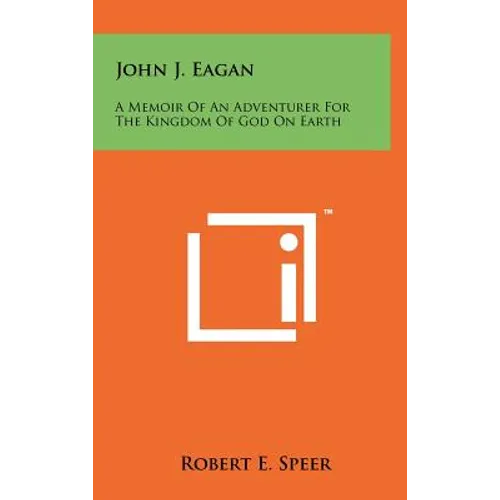 John J. Eagan: A Memoir of an Adventurer for the Kingdom of God on Earth