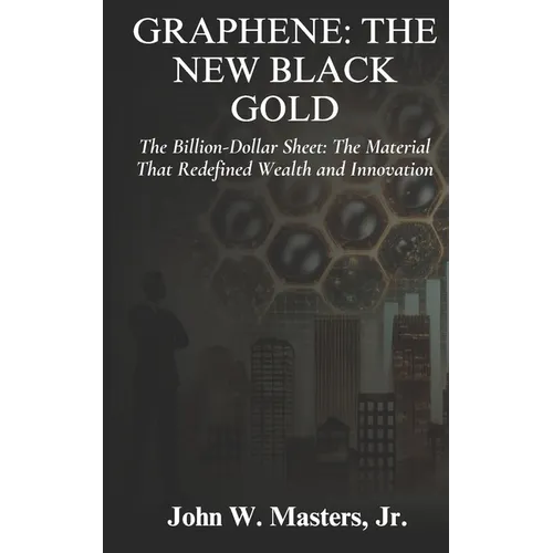Graphene: The New Black Gold: The Billion-Dollar Sheet: The Material That Redefined Wealth and Innovation