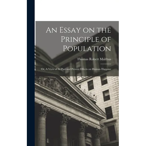 An Essay on the Principle of Population: Or, A View of Its Past and Present Effects on Human Happine