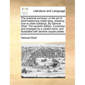 The Practical Surveyor, or the Art of Land-Measuring Made Easy; Shewing How to Draw Buildings, by Samuel Wyld. the Seventh Edition. Corrected and Enla