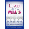 Lead Like a Woman: The Top Ten Mistakes Women Leaders Make and How to Avoid Them