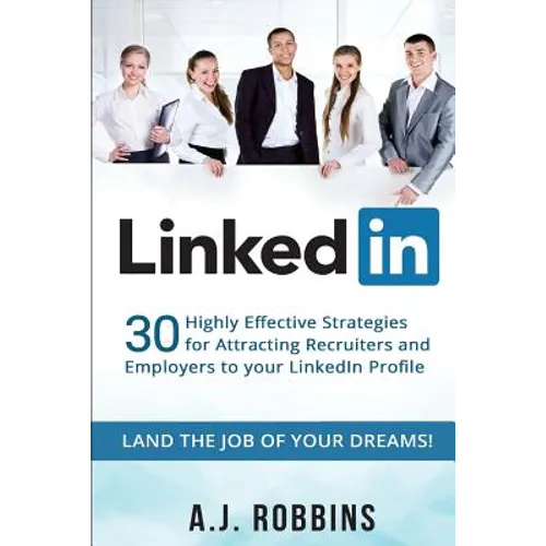 LinkedIn: 30 Highly Effective Strategies for Attracting Recruiters and Employers to Your LinkedIn Profile