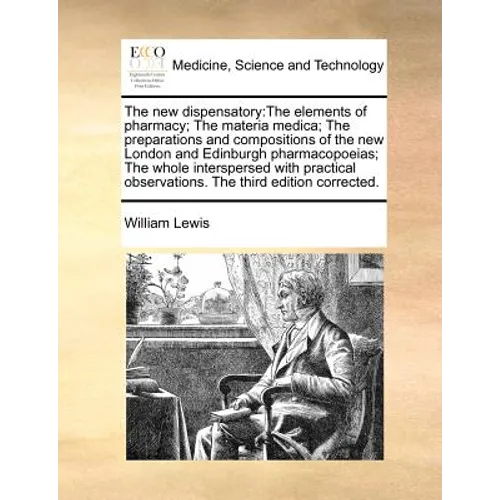 The new dispensatory: The elements of pharmacy; The materia medica; The preparations and compositions of the new London and Edinburgh pharma