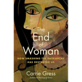 The End of Woman: How Smashing the Patriarchy Has Destroyed Us