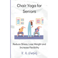 Chair Yoga for Seniors: Reduce Stress, Lose Weight and Increase Flexibility