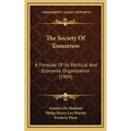 The Society Of Tomorrow: A Forecast Of Its Political And Economic Organization (1904)