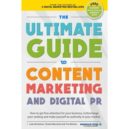 The Ultimate Guide To Content Marketing & Digital PR: How to get attention for your business, turbocharge your ranking and establish yourself as an au
