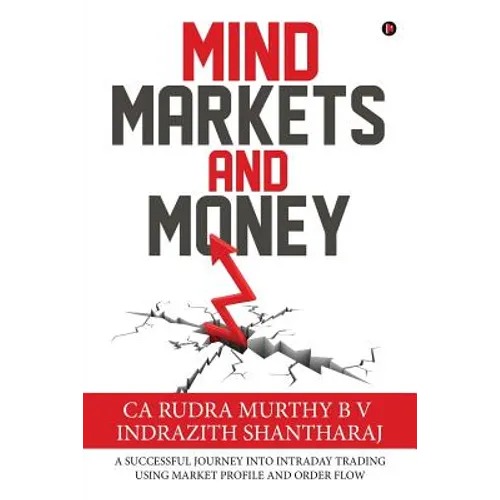 Mind Markets and Money: A Successful Journey Into Intraday Trading Using Market Profile and Order Flow