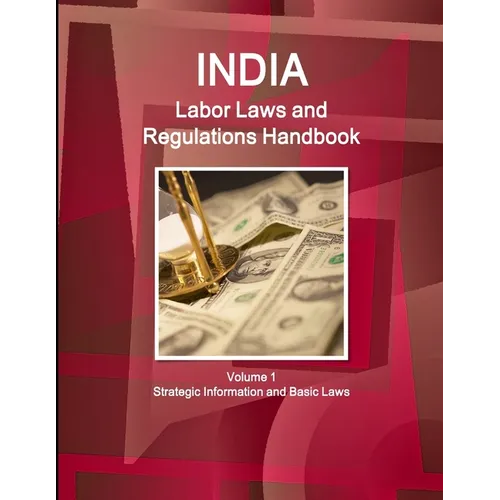 India Labor Laws and Regulations Handbook Volume 1 Strategic Information and Basic Laws
