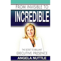 From Invisible to Incredible: The Secret to Brilliant Executive Presence