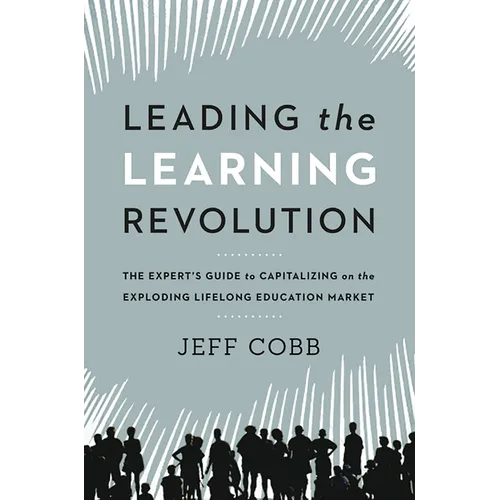 Leading the Learning Revolution: The Expert's Guide to Capitalizing on the Exploding Lifelong Education Market