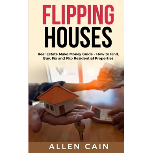 Flipping Houses: Real Estate Make Money Guide - How to Find, Buy, Fix and Flip Residential Properties