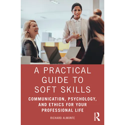 A Practical Guide to Soft Skills: Communication, Psychology, and Ethics for Your Professional Life