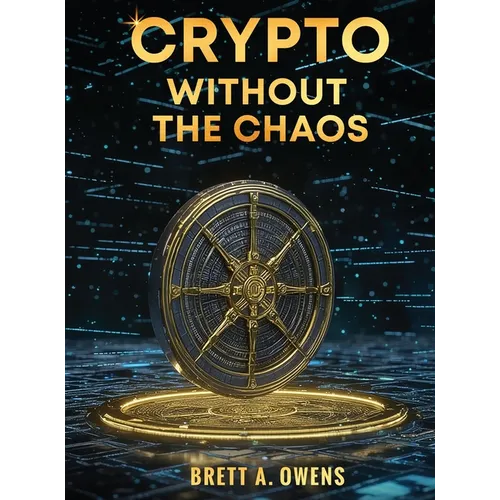 Crypto Without the Chaos: A Calm, Proven Framework for Investing Through Volatility, Fear, and Hype