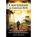 I Am Legend as American Myth: Race and Masculinity in the Novel and Its Film Adaptations