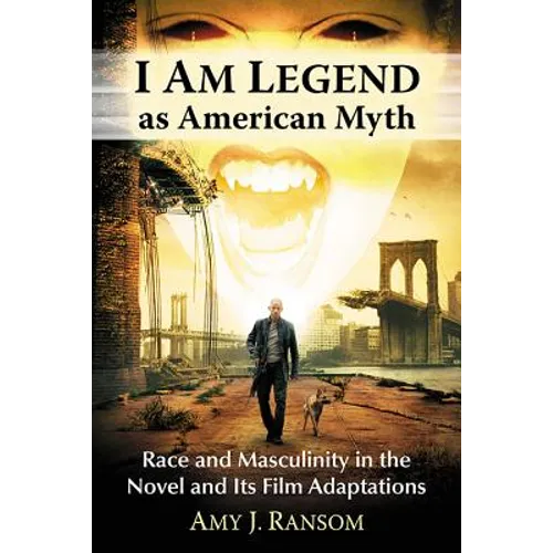 I Am Legend as American Myth: Race and Masculinity in the Novel and Its Film Adaptations