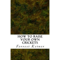 How to Raise Your Own Crickets: Fresh Crickets Catch Bigger Fish, Make Healthier Pet Food, and Put Cash in Your Pocket