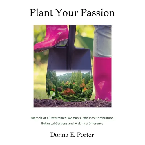 Plant Your Passion: Memoir of a Determined Woman's Path Into Horticulture, Botanical Gardens and Making a Difference