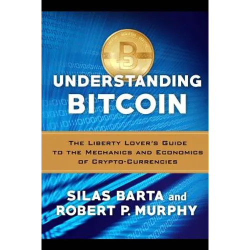 Understanding Bitcoin: The Liberty Lover's Guide to the Mechanics & Economics of Crypto-Currencies